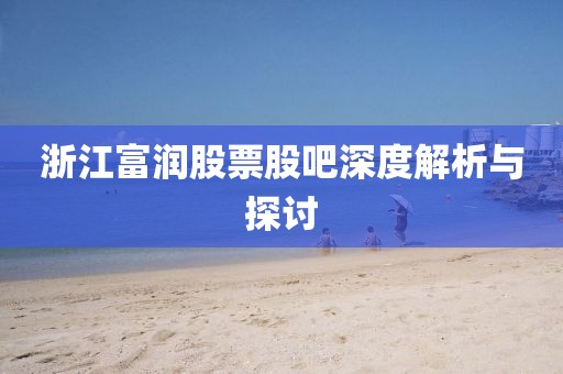 浙江富润股票股吧深度解析与探讨