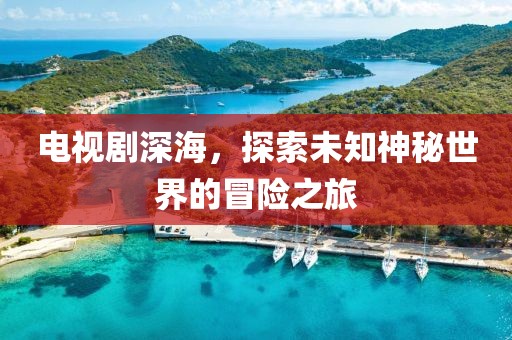 电视剧深海，探索未知神秘世界的冒险之旅