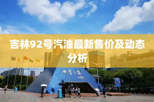 吉林92号汽油最新售价及动态分析