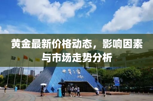 黄金最新价格动态，影响因素与市场走势分析