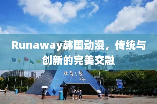 Runaway韩国动漫，传统与创新的完美交融