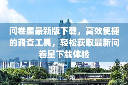 问卷星最新版下载，高效便捷的调查工具，轻松获取最新问卷星下载体验