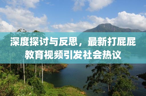 深度探讨与反思，最新打屁屁教育视频引发社会热议