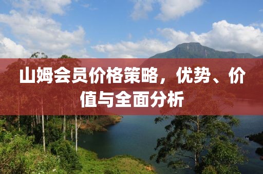 山姆会员价格策略，优势、价值与全面分析