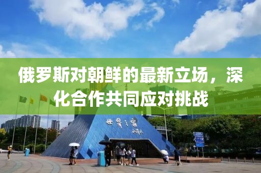 俄罗斯对朝鲜的最新立场，深化合作共同应对挑战