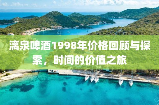 漓泉啤酒1998年价格回顾与探索，时间的价值之旅