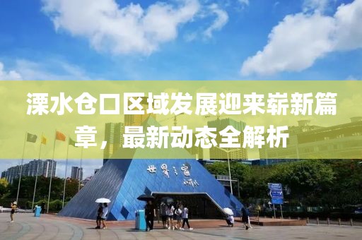 溧水仓口区域发展迎来崭新篇章，最新动态全解析