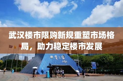 武汉楼市限购新规重塑市场格局，助力稳定楼市发展