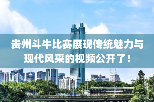 贵州斗牛比赛展现传统魅力与现代风采的视频公开了！