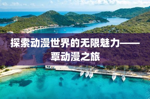 探索动漫世界的无限魅力——覃动漫之旅