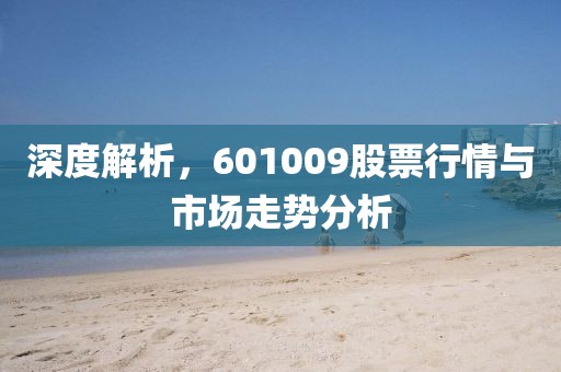 深度解析，601009股票行情与市场走势分析