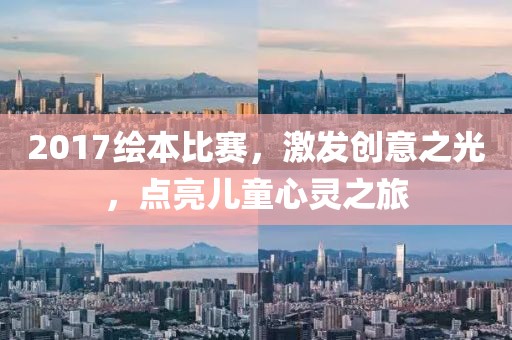 2017绘本比赛，激发创意之光，点亮儿童心灵之旅