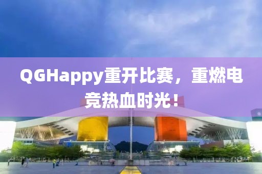 QGHappy重开比赛，重燃电竞热血时光！