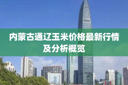 内蒙古通辽玉米价格最新行情及分析概览