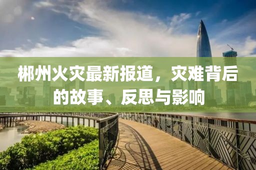 郴州火灾最新报道，灾难背后的故事、反思与影响