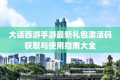 大话西游手游最新礼包激活码获取与使用指南大全