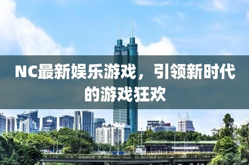 NC最新娱乐游戏，引领新时代的游戏狂欢