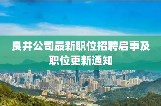 良井公司最新职位招聘启事及职位更新通知