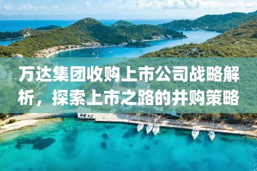 万达集团收购上市公司战略解析，探索上市之路的并购策略