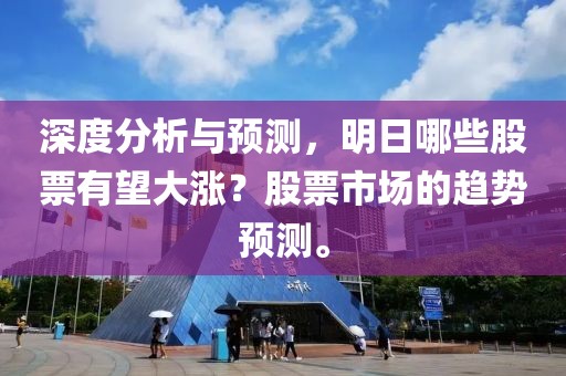 深度分析与预测，明日哪些股票有望大涨？股票市场的趋势预测。