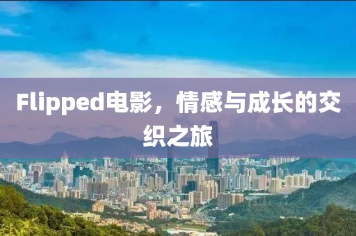 Flipped电影，情感与成长的交织之旅