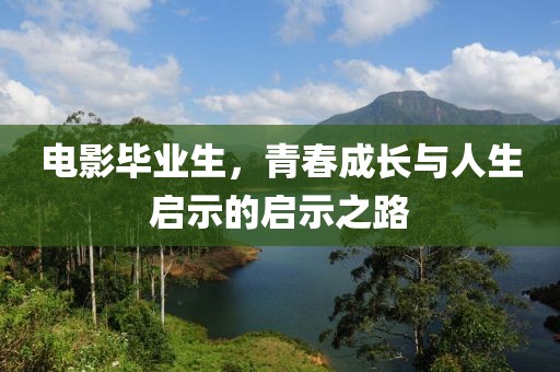 电影毕业生，青春成长与人生启示的启示之路