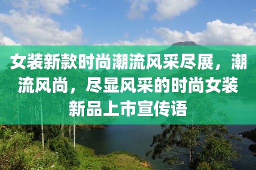 女装新款时尚潮流风采尽展，潮流风尚，尽显风采的时尚女装新品上市宣传语