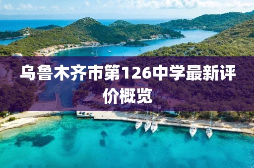 乌鲁木齐市第126中学最新评价概览