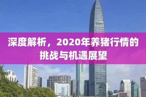 深度解析，2020年养猪行情的挑战与机遇展望