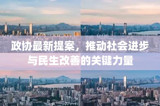 政协最新提案，推动社会进步与民生改善的关键力量