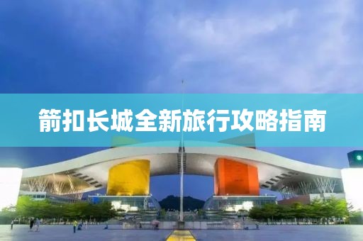 箭扣长城全新旅行攻略指南