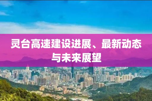 灵台高速建设进展、最新动态与未来展望