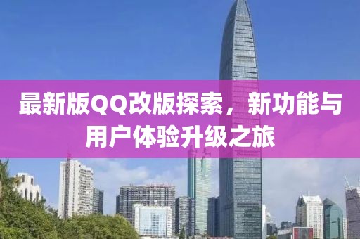 最新版QQ改版探索，新功能与用户体验升级之旅