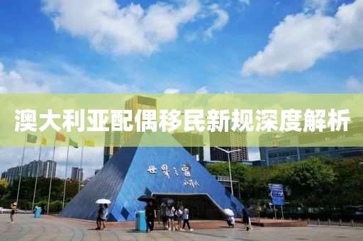 澳大利亚配偶移民新规深度解析