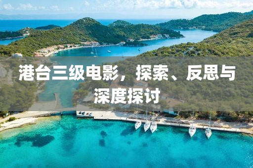 港台三级电影，探索、反思与深度探讨