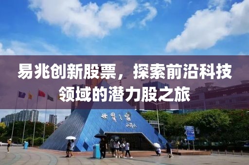 易兆创新股票，探索前沿科技领域的潜力股之旅