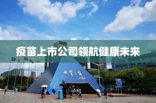 疫苗上市公司领航健康未来