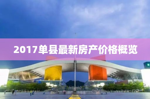 2017单县最新房产价格概览