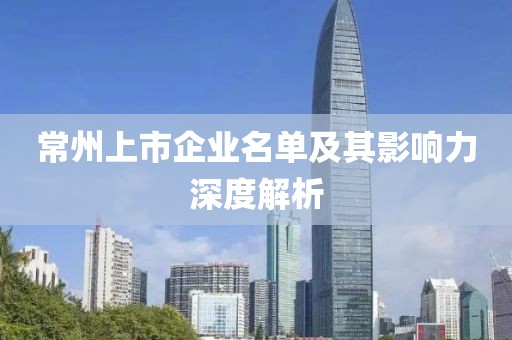 常州上市企业名单及其影响力深度解析