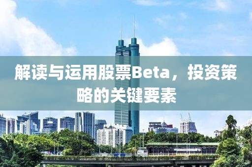 解读与运用股票Beta，投资策略的关键要素