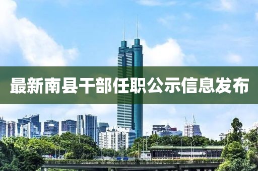 最新南县干部任职公示信息发布