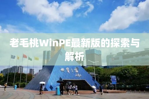 老毛桃WinPE最新版的探索与解析