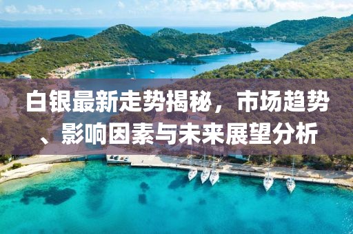 白银最新走势揭秘，市场趋势、影响因素与未来展望分析