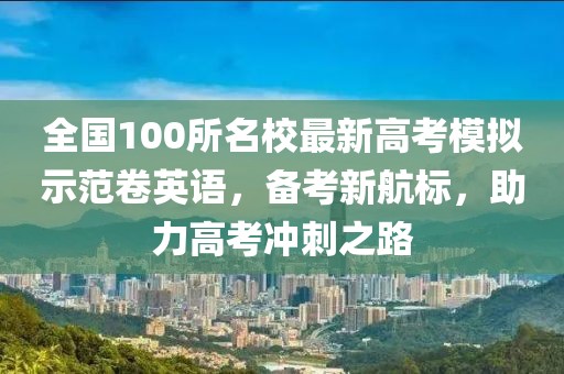 全国100所名校最新高考模拟示范卷英语，备考新航标，助力高考冲刺之路