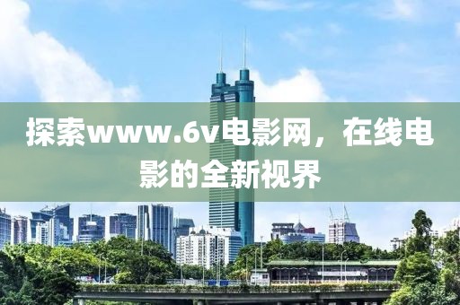 探索www.6v电影网，在线电影的全新视界