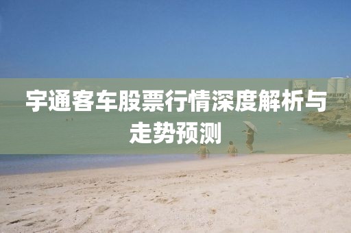 宇通客车股票行情深度解析与走势预测