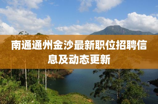 南通通州金沙最新职位招聘信息及动态更新