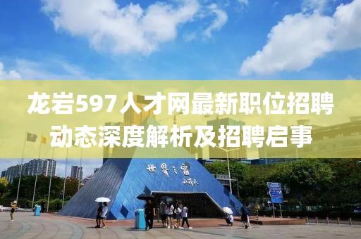 龙岩597人才网最新职位招聘动态深度解析及招聘启事