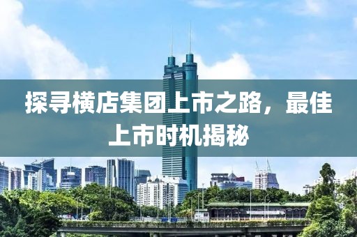 探寻横店集团上市之路，最佳上市时机揭秘