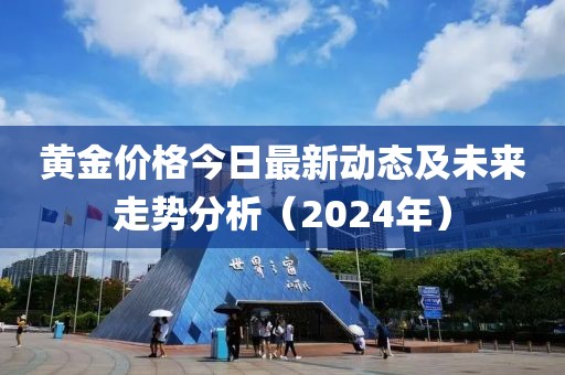 黄金价格今日最新动态及未来走势分析（2024年）